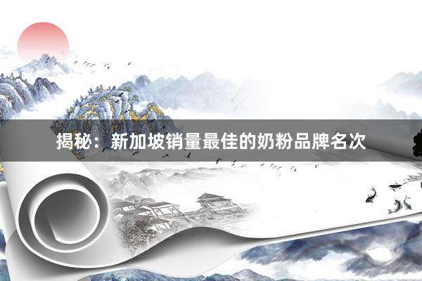 揭秘：新加坡销量最佳的奶粉品牌名次